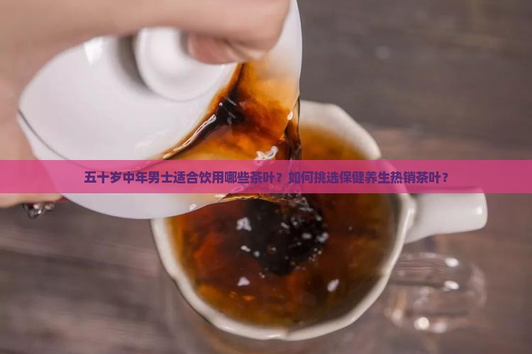 五十岁中年男士喝的茶叶推荐