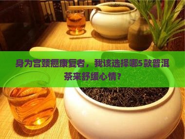 宫颈癌患者喝哪种普洱茶好