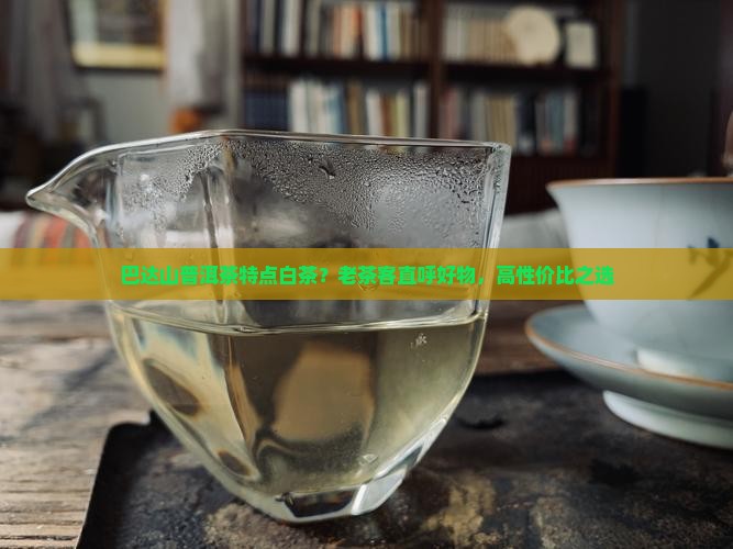 巴达山普洱茶特点白茶