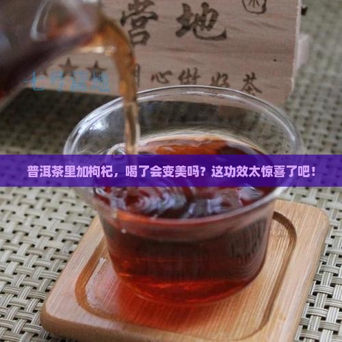 普洱茶里放枸杞有什么功效