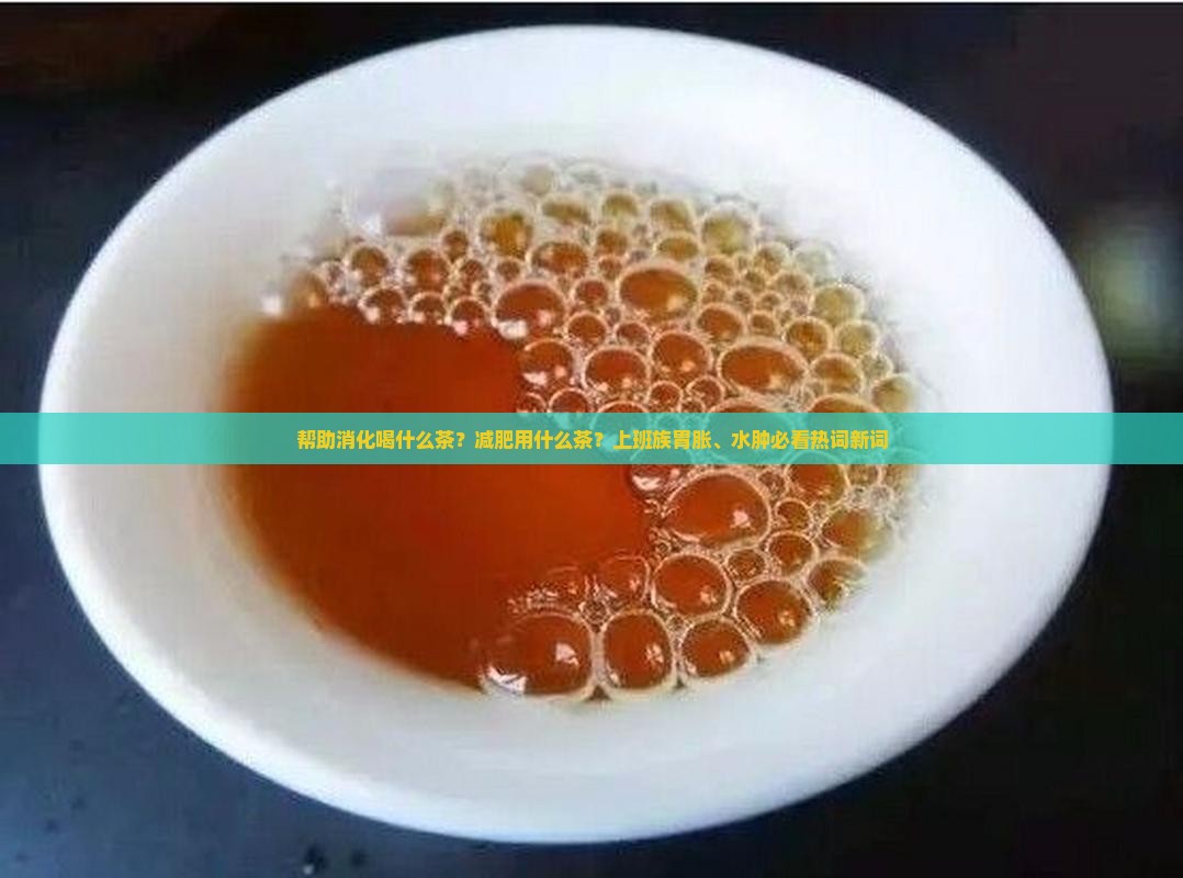 帮助消化喝什么茶减肥用什么茶 帮助消化喝什么茶减肥用什么茶
