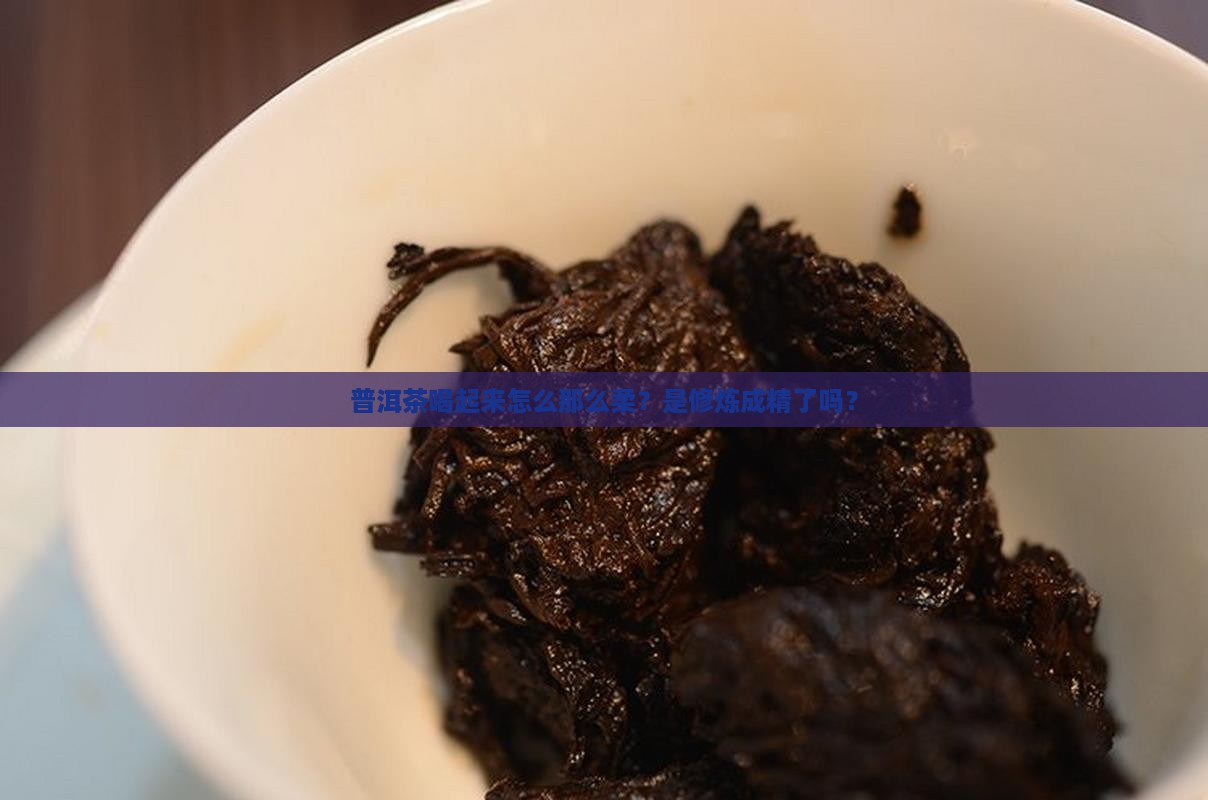 普洱茶喝着很柔是什么原因