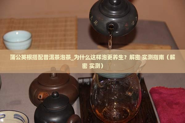 蒲公英根搭配普洱茶泡茶