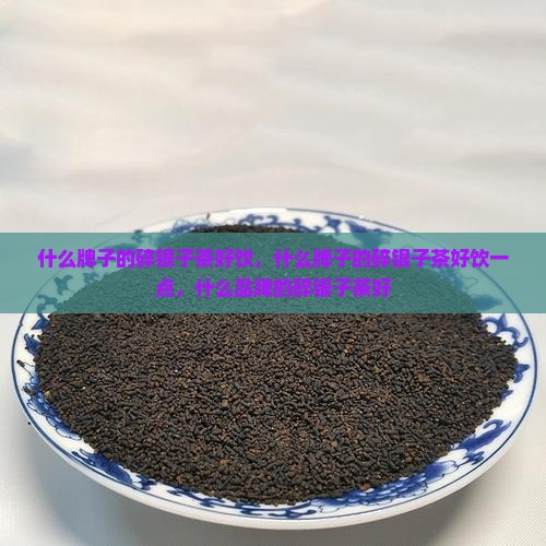 什么牌子的碎银子茶好饮