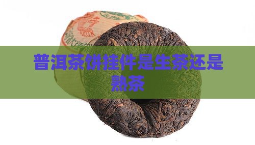 普洱茶饼挂件是生茶吗