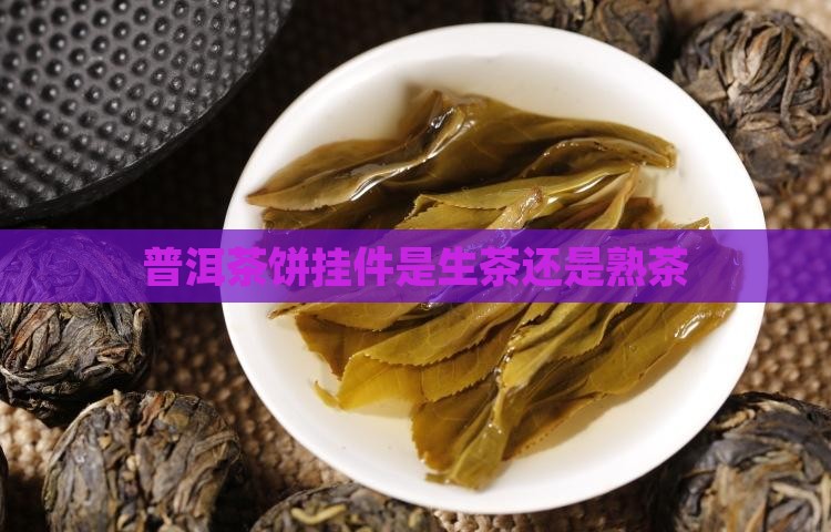 普洱茶饼挂件是生茶吗