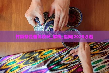 竹筒茶是普洱茶吗