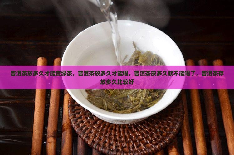 普洱茶放多久才能变绿茶