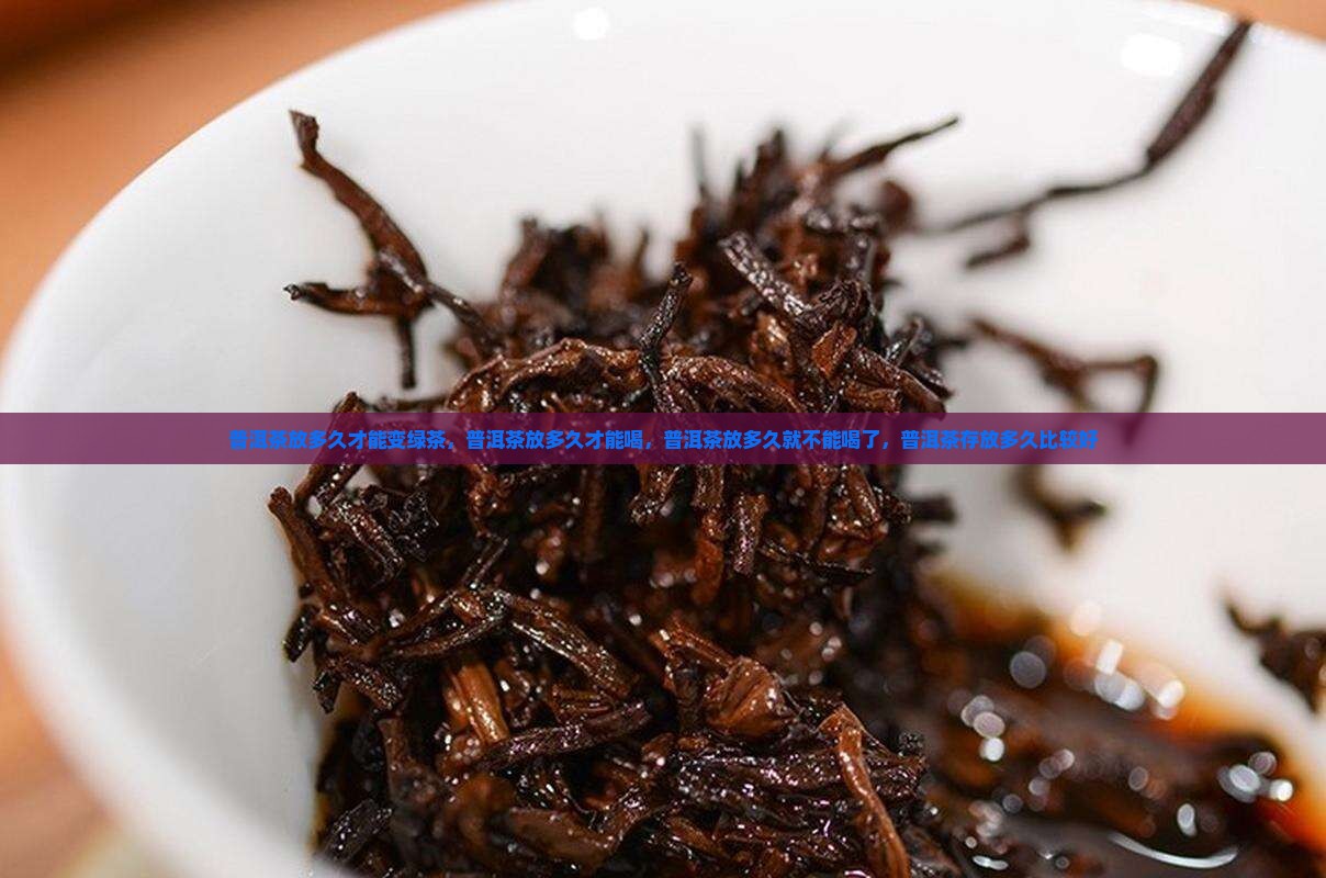 普洱茶放多久才能变绿茶