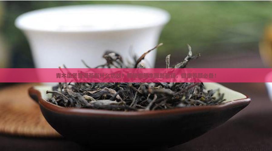 青木瓜煲普洱茶有什么功效