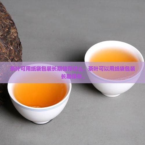 茶叶可用纸袋包装长期储存对么