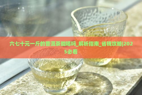 六七十元一斤的普洱茶能喝吗