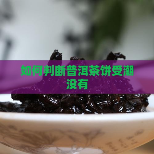 如何判断普洱茶饼受潮没有