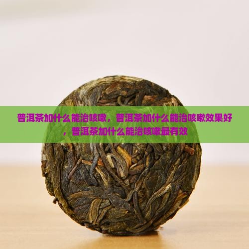 普洱茶加什么能治咳嗽