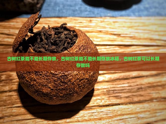 古树红茶能不能长期存放