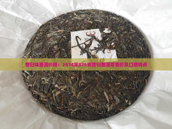 昔归味普洱价格：2014年375克昔归普洱零售价及口感特点