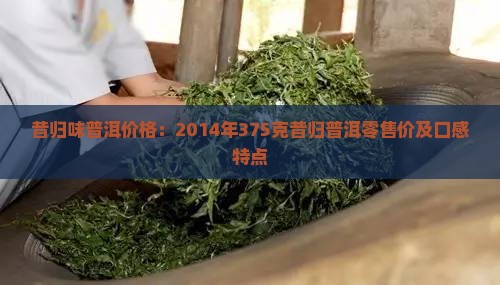昔归味普洱价格：2014年375克昔归普洱零售价及口感特点