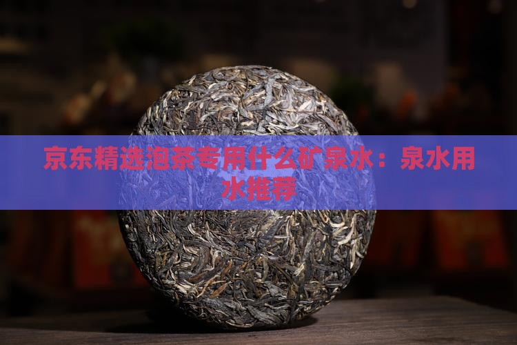 京东精选泡茶专用什么矿泉水：泉水用水推荐