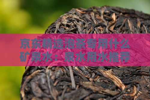 京东精选泡茶专用什么矿泉水：泉水用水推荐