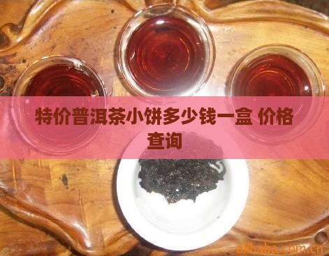 特价普洱茶小饼多少钱一盒 价格查询