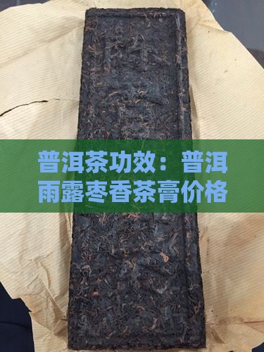 普洱茶功效：普洱雨露枣香茶膏价格探秘