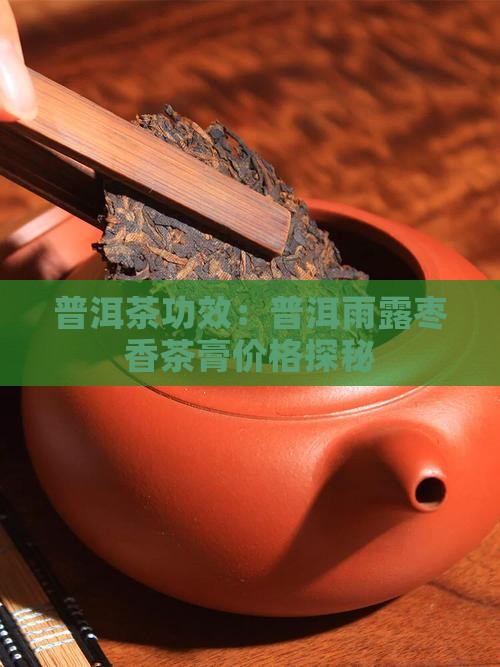 普洱茶功效：普洱雨露枣香茶膏价格探秘