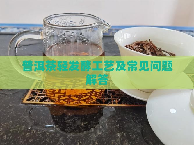 普洱茶轻发酵工艺及常见问题解答