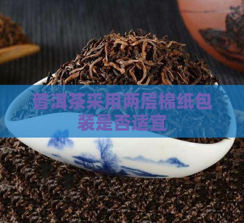 普洱茶采用两层棉纸包装是否适宜