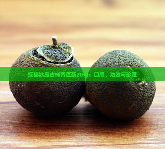 探秘冰岛古树普洱茶20号：口感、功效与珍藏