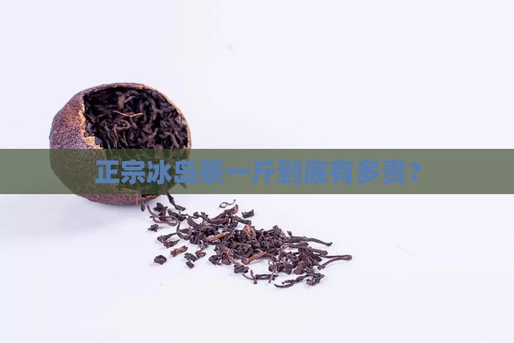正宗冰岛茶一般多少钱一斤