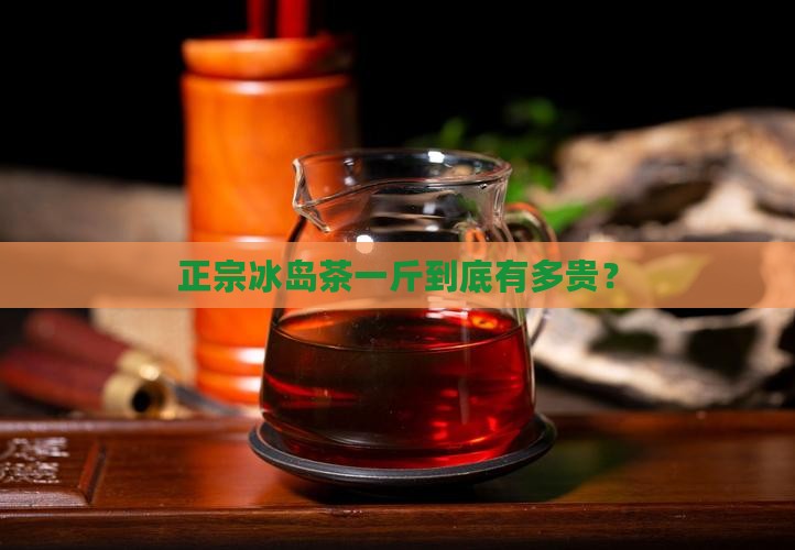 正宗冰岛茶一般多少钱一斤