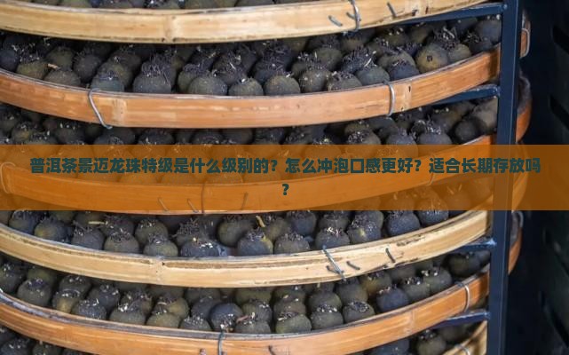 普洱茶景迈龙珠特级