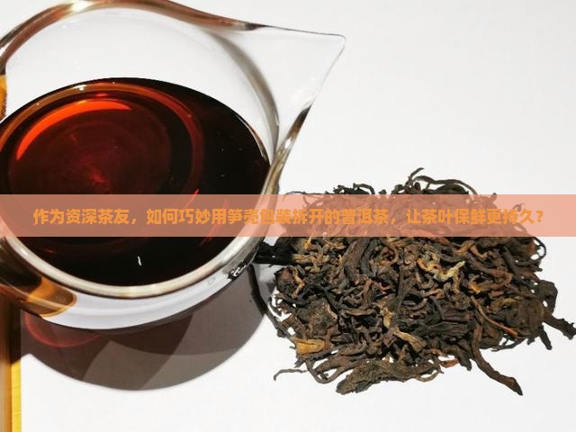 普洱茶拆开怎么包装笋壳