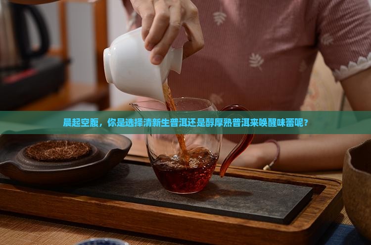早上空腹喝生普洱还是熟普洱
