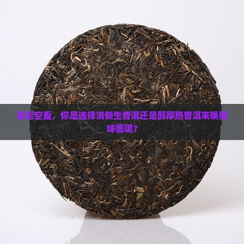 早上空腹喝生普洱还是熟普洱