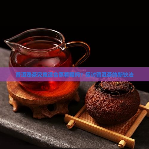 普洱熟茶适合蒸吗 普洱熟茶适合蒸吗