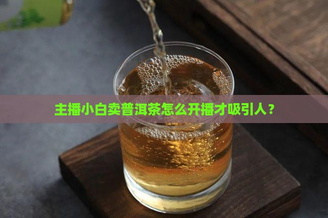卖普洱茶该怎么直播