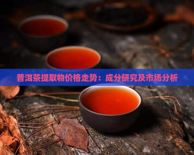 普洱茶提取物价格走势