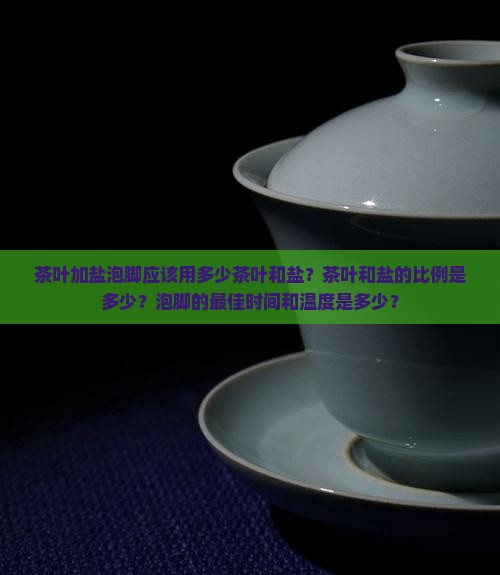 茶叶加盐泡脚应该用多少茶叶和盐