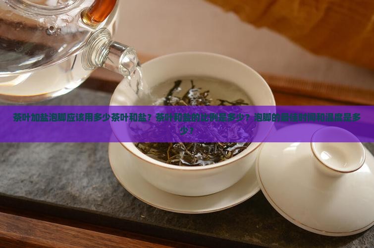 茶叶加盐泡脚应该用多少茶叶和盐