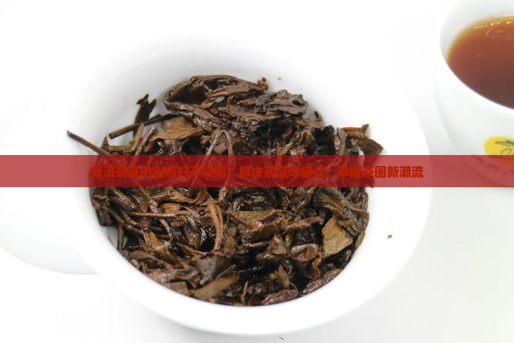 普洱茶及时出汤好不好喝