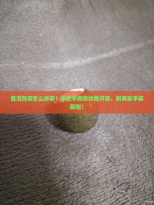 普洱熟茶怎么拆茶