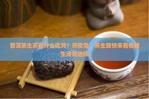 普洱茶生茶有什么优势