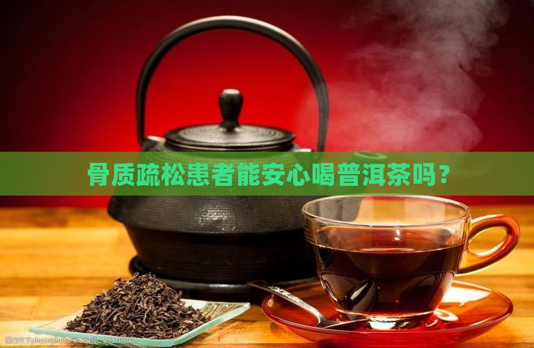 骨质疏松能不能喝普洱茶