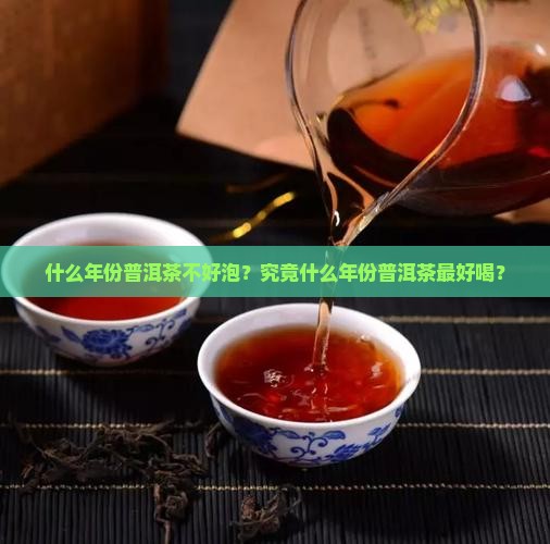 什么年份普洱茶不好泡