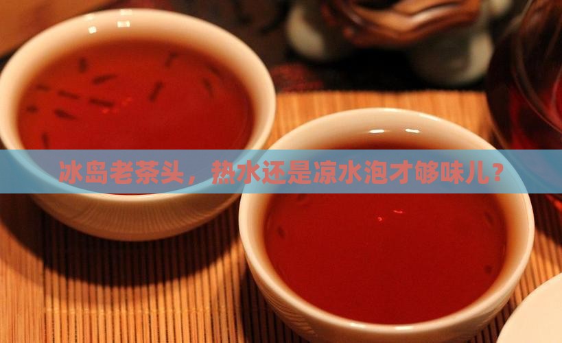 冰岛老茶头用多少度水