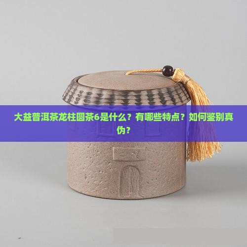 大益普洱茶龙柱圆茶6 大益普洱茶龙柱圆茶6