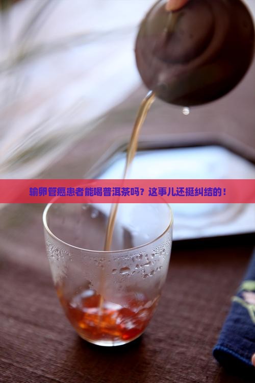 输卵管癌可以喝普洱茶不