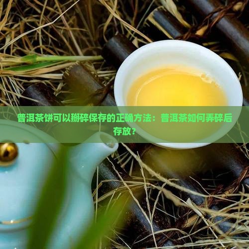 普洱茶饼可以掰碎存放吗