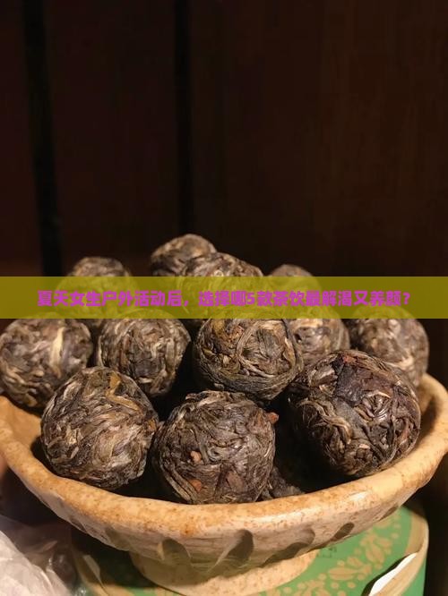 女的夏天喝什么茶比较好